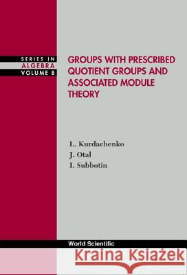 Groups with Prescribed Quotient Groups and Associated Module Theory Kurdachenko, Leonid A. 9789810247836 World Scientific Publishing Company