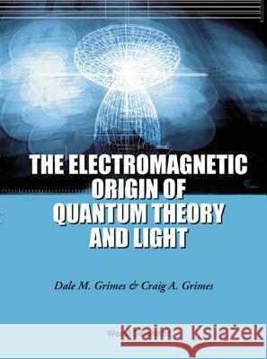 The Electromagnetic Origin of Quantum Theory and Light Grimes, Dale M. 9789810247850