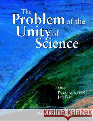 Problem of the Unity of Science, the - Proceedings of the Annual Meeting of the International Academy of the Philosophy of Science Evandro Agazzi Acad Emie Internationale de Philosophie  Jan Faye 9789810247911 World Scientific Publishing Company