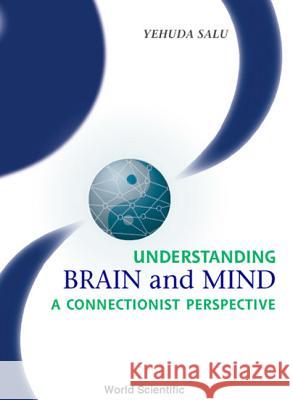 Understanding Brain and Mind: A Connectionist Perspective Yehuda Salu 9789810247928 World Scientific Publishing Company