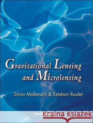 Gravitational Lensing and Microlensing Silvia Mollerach Esteban Roulet 9789810248529 World Scientific Publishing Company