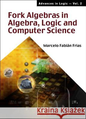 Fork Algebras in Algebra, Logic and Computer Science Frias, Marcelo Fabian 9789810248765 World Scientific Publishing Company