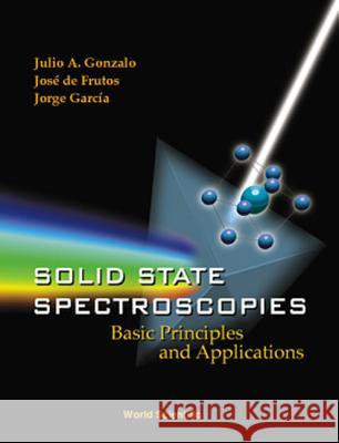 Solid State Spectroscopies: Basic Principles and Applications J. a. Gonzalo Gonzalez J. G. Garcia J. de Frutos Vaquerizo 9789810248901 World Scientific Publishing Company