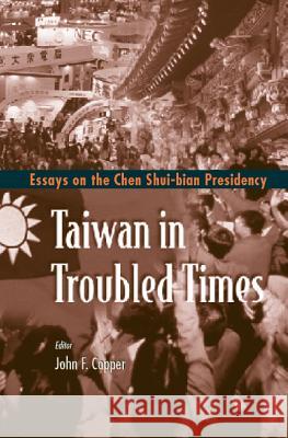 Taiwan in Troubled Times: Essays on the Chen Shui-Bian Presidency John F. Copper 9789810248918 World Scientific Publishing Company