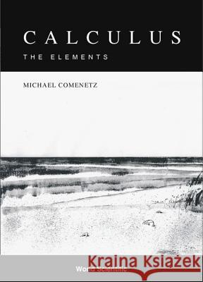 Calculus: The Elements Michael Comenetz 9789810249038 World Scientific Publishing Company