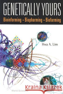 Genetically Yours: Bioinforming, Biopharming and Biofarming Hwa A. Lim 9789810249397 World Scientific Publishing Company
