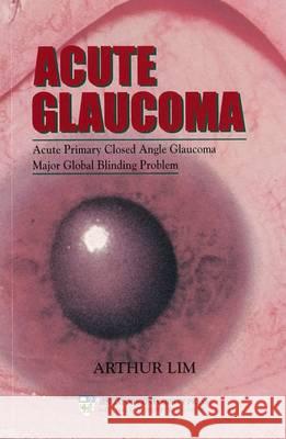 Acute Glaucoma: Acute Primary Closed Angle Glaucoma, Major Global Blinding Problem  9789810456177 Children's Writers Circle