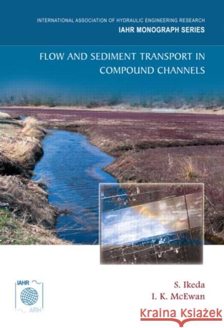 Flow and Sediment Transport in Compound Channels : The Experience of Japanese and UK Research S. Ikeda I. K. McEwan 9789810593636 CRC Press