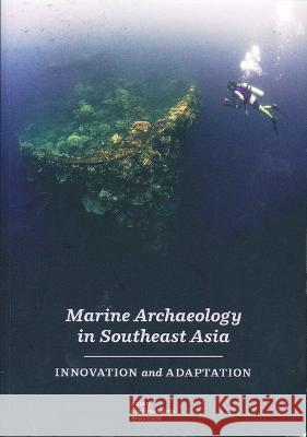 Marine Archaeology in Southeast Asia: Innovation and Adaptation Heidi Tan 9789810711092 Asian Civilisations Museum