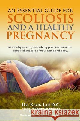An Essential Guide for Scoliosis and a Healthy Pregnancy: Month-by-month, everything you need to know about taking care of your spine and baby. Lau, Kevin 9789810718107