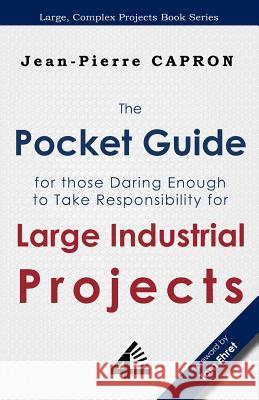 The Pocket Guide for Large Industrial Projects (for those Daring Enough to Take Responsibility for them) Capron, Jean-Pierre 9789810721718 Fourth Revolution Publishing