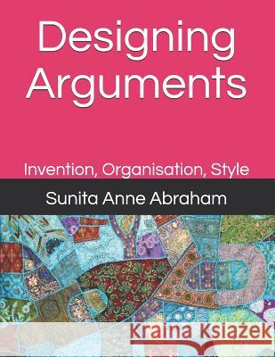 Designing Arguments: Invention, Organisation, Style Sunita Anne Abraham 9789810722395 Sunita Anne Abraham