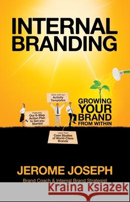 Internal Branding: Growing Your Brand from Within Jerome Joseph 9789810741112 Brand Theatre Pte Ltd