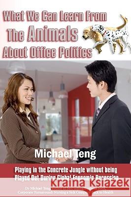 What We Can Learn From The Animals About Office Politics: Playing In The Concrete Jungle Without Being Played Out During Global Economic Recession Teng, Michael 9789810819408 Corporate Turnaround Centre Pte Ltd
