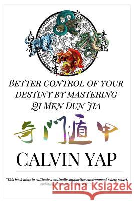 Better Control of Your Destiny by Mastering Qi Men Dun Jia Calvin Yap Jo Yong Chin Lim 9789810920791 Calvin Yap