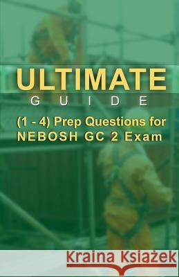 Ultimate Guide 1-4 Prep Questions for NEBOSH GC2 Exam Singh, Raj 9789810952099