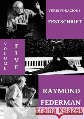 Verbivoracious Festschrift Volume 5: Raymond Federman Raymond Federman G. N. Forester M. J. Nicholls 9789810993467 Verbivoraciouspress