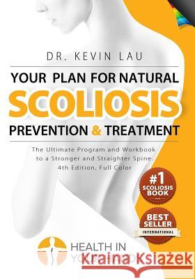 Your Plan for Natural Scoliosis Prevention and Treatment (4th Edition, Full Color) Dr Kevin Lau 9789810994051 Health in Your Hands Pts Ltd
