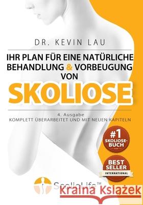 Ihr Plan für eine natürliche Behandlung und Vorbeugung von Skoliose (4. Ausgabe): Das ultimative Programm und Arbeitsbuch für eine stärkere und gerade Lau, Kevin 9789810994457