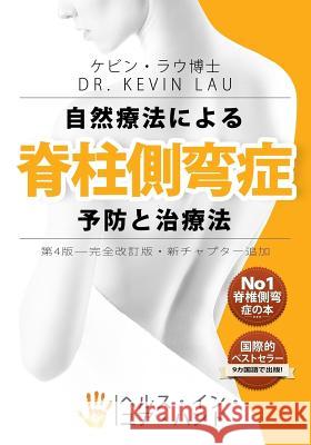 Your Plan for Natural Scoliosis Prevention and Treatment (Japanese 4th Edition): The Ultimate Program and Workbook to a Stronger and Straighter Spine. Kevin Lau 9789810994594