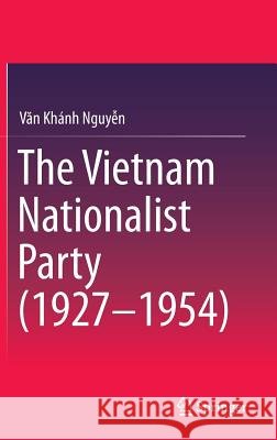 The Vietnam Nationalist Party (1927-1954) Van Khanh Nguyen Nguyen Va V. N. Khanh Ngu 9789811000737