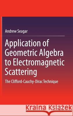 Application of Geometric Algebra to Electromagnetic Scattering: The Clifford-Cauchy-Dirac Technique Seagar, Andrew 9789811000881 Springer