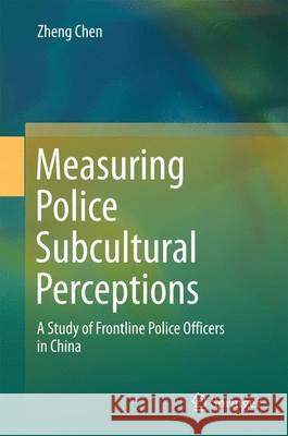 Measuring Police Subcultural Perceptions: A Study of Frontline Police Officers in China Chen, Zheng 9789811000942