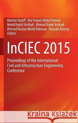 Inciec 2015: Proceedings of the International Civil and Infrastructure Engineering Conference Yusoff, Marina 9789811001543 Springer