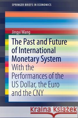 The Past and Future of International Monetary System: With the Performances of the Us Dollar, the Euro and the Cny Wang, Jingyi 9789811001635 Springer