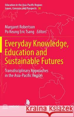 Everyday Knowledge, Education and Sustainable Futures: Transdisciplinary Approaches in the Asia-Pacific Region Robertson, Margaret 9789811002144 Springer