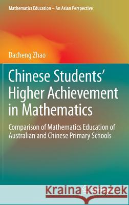 Chinese Students' Higher Achievement in Mathematics: Comparison of Mathematics Education of Australian and Chinese Primary Schools Zhao, Dacheng 9789811002830