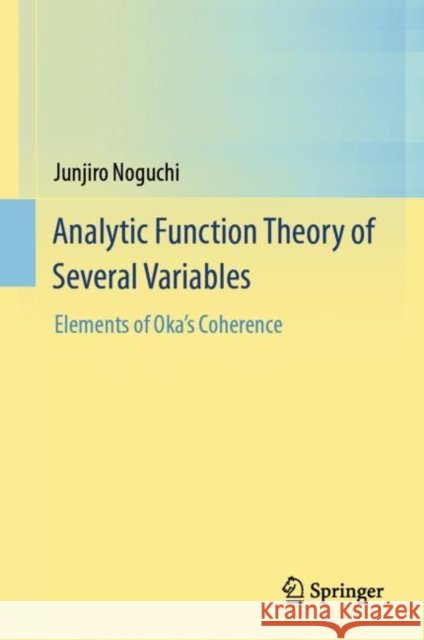 Analytic Function Theory of Several Variables: Elements of Oka's Coherence Noguchi, Junjiro 9789811002892