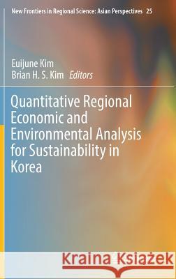 Quantitative Regional Economic and Environmental Analysis for Sustainability in Korea Euijune Kim Brian H. S. Kim 9789811002984 Springer