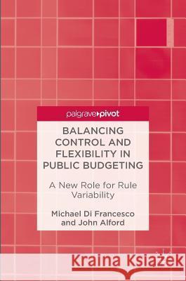 Balancing Control and Flexibility in Public Budgeting: A New Role for Rule Variability Di Francesco, Michael 9789811003400 Palgrave MacMillan