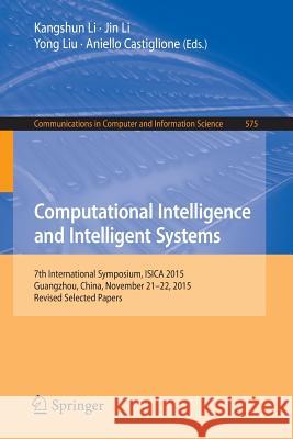 Computational Intelligence and Intelligent Systems: 7th International Symposium, Isica 2015, Guangzhou, China, November 21-22, 2015, Revised Selected Li, Kangshun 9789811003554 Springer