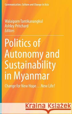 Politics of Autonomy and Sustainability in Myanmar: Change for New Hope...New Life? Tantikanangkul, Walaiporn 9789811003615 Springer