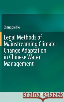 Legal Methods of Mainstreaming Climate Change Adaptation in Chinese Water Management Xiangbai He 9789811004025 Springer