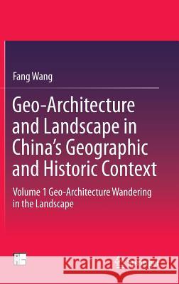 Geo-Architecture and Landscape in China's Geographic and Historic Context: Volume 1 Geo-Architecture Wandering in the Landscape Wang, Fang 9789811004810