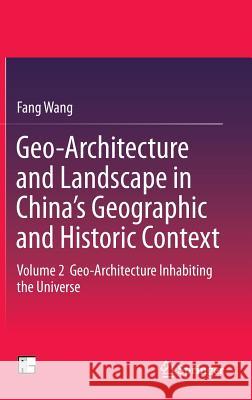 Geo-Architecture and Landscape in China's Geographic and Historic Context: Volume 2 Geo-Architecture Inhabiting the Universe Wang, Fang 9789811004841 Springer