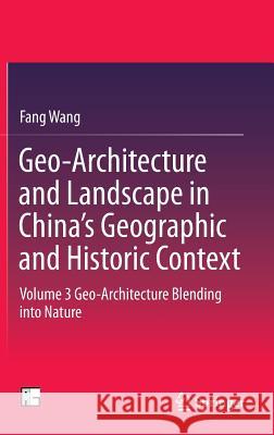 Geo-Architecture and Landscape in China's Geographic and Historic Context: Volume 3 Geo-Architecture Blending Into Nature Wang, Fang 9789811004872 Springer