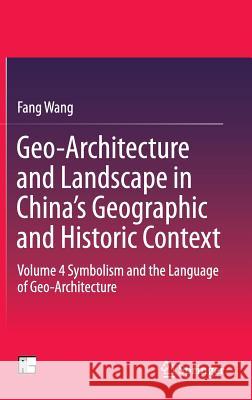 Geo-Architecture and Landscape in China's Geographic and Historic Context: Volume 4 Symbolism and the Language of Geo-Architecture Wang, Fang 9789811004902 Springer