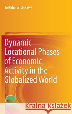 Dynamic Locational Phases of Economic Activity in the Globalized World Toshiharu Ishikawa 9789811005237 Springer