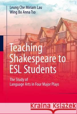 Teaching Shakespeare to ESL Students: The Study of Language Arts in Four Major Plays Lau, Leung Che Miriam 9789811005800 Springer