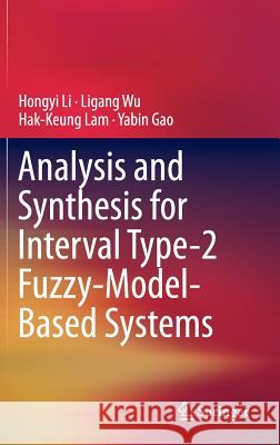 Analysis and Synthesis for Interval Type-2 Fuzzy-Model-Based Systems Hongyi Li Ligang Wu Hak-Keung Lam 9789811005923 Springer