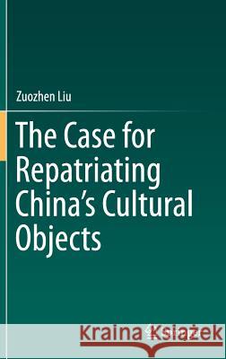 The Case for Repatriating China's Cultural Objects Zuozhen Liu 9789811005954 Springer