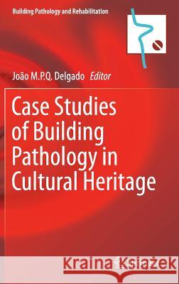 Case Studies of Building Pathology in Cultural Heritage Joao M. P. Q. Delgado 9789811006388 Springer