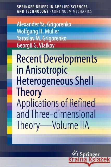 Recent Developments in Anisotropic Heterogeneous Shell Theory: Applications of Refined and Three-Dimensional Theory--Volume Iia Grigorenko, Alexander Ya 9789811006449 Springer