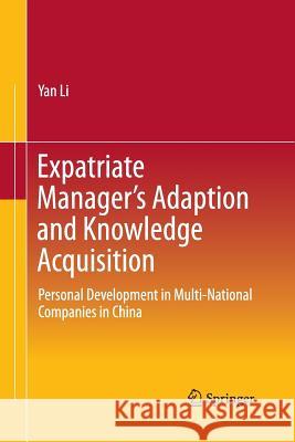 Expatriate Manager's Adaption and Knowledge Acquisition: Personal Development in Multi-National Companies in China Yan Li 9789811006746 Springer