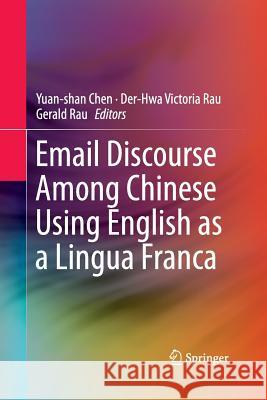Email Discourse Among Chinese Using English as a Lingua Franca Yuan-Shan Chen Der-Hwa Victoria Rau Gerald Rau 9789811006760
