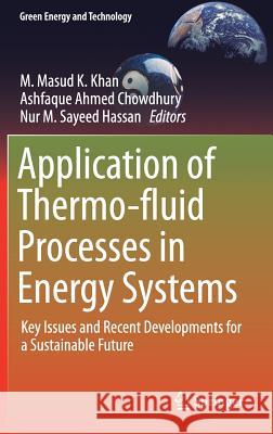 Application of Thermo-Fluid Processes in Energy Systems: Key Issues and Recent Developments for a Sustainable Future Khan, M. Masud K. 9789811006951